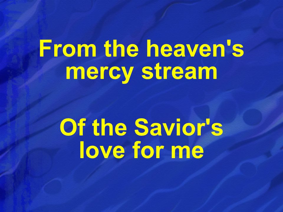 From the heaven s mercy stream Of the Savior s love for me