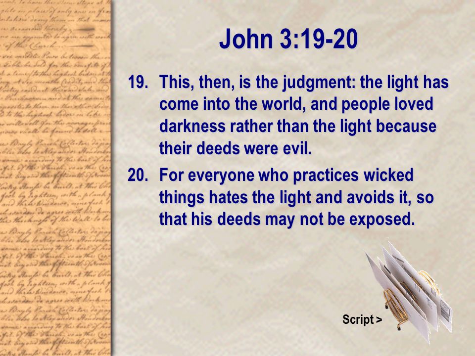 John 3: This, then, is the judgment: the light has come into the world, and people loved darkness rather than the light because their deeds were evil.