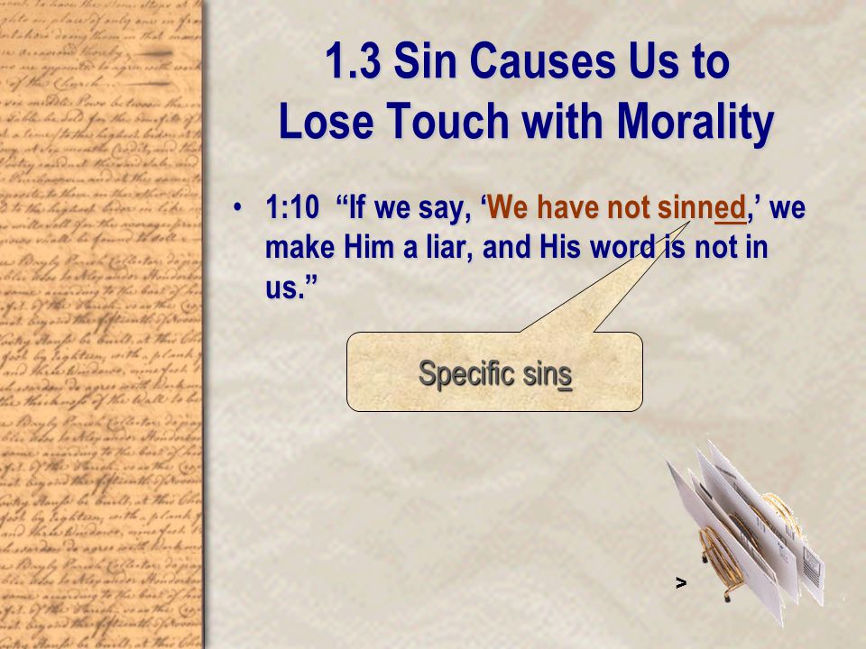 Specific sins 1.3 Sin Causes Us to Lose Touch with Morality 1:10 If we say, ‘We have not sinned,’ we make Him a liar, and His word is not in us. 1:10 If we say, ‘We have not sinned,’ we make Him a liar, and His word is not in us. >