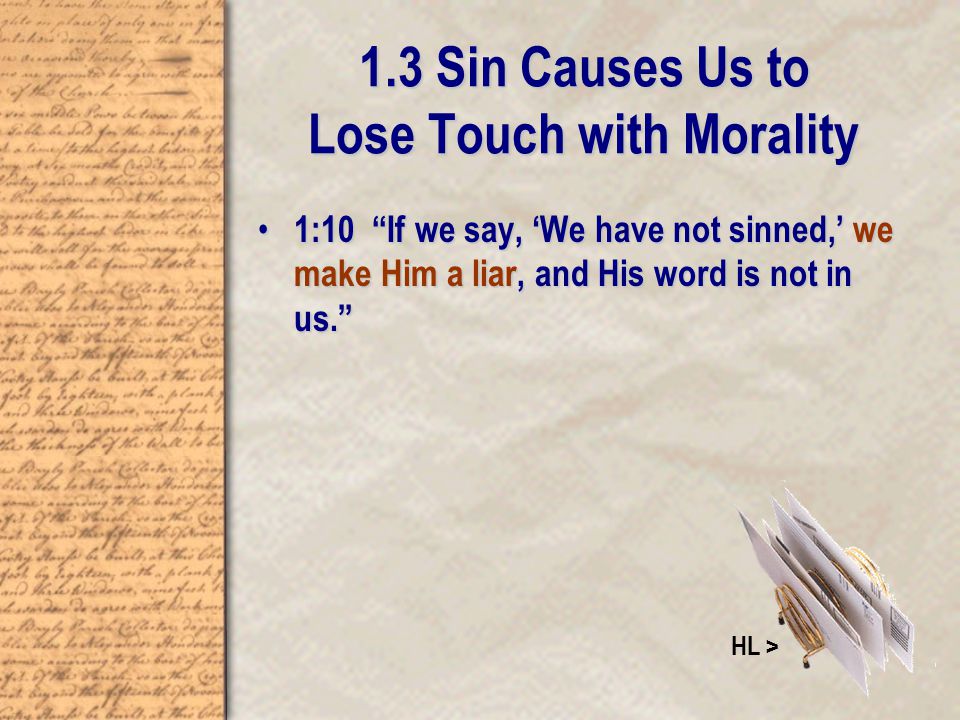 1.3 Sin Causes Us to Lose Touch with Morality 1:10 If we say, ‘We have not sinned,’ we make Him a liar, and His word is not in us. 1:10 If we say, ‘We have not sinned,’ we make Him a liar, and His word is not in us. HL >