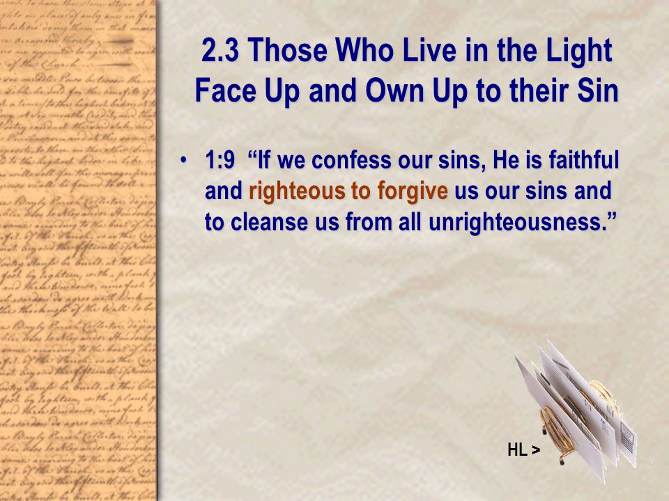 2.3 Those Who Live in the Light Face Up and Own Up to their Sin 1:9 If we confess our sins, He is faithful and righteous to forgive us our sins and to cleanse us from all unrighteousness. 1:9 If we confess our sins, He is faithful and righteous to forgive us our sins and to cleanse us from all unrighteousness. HL >