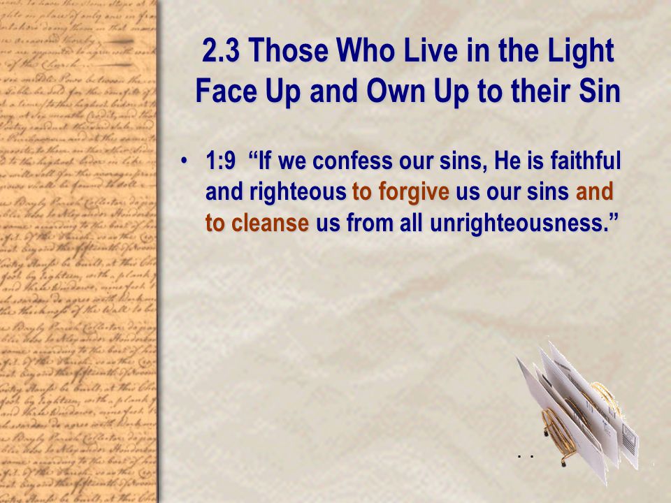 2.3 Those Who Live in the Light Face Up and Own Up to their Sin 1:9 If we confess our sins, He is faithful and righteous to forgive us our sins and to cleanse us from all unrighteousness. 1:9 If we confess our sins, He is faithful and righteous to forgive us our sins and to cleanse us from all unrighteousness. .