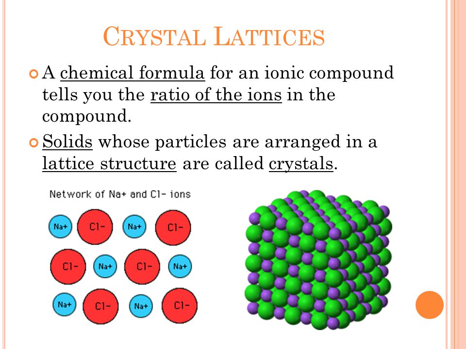 C RYSTAL L ATTICES A chemical formula for an ionic compound tells you the ratio of the ions in the compound.