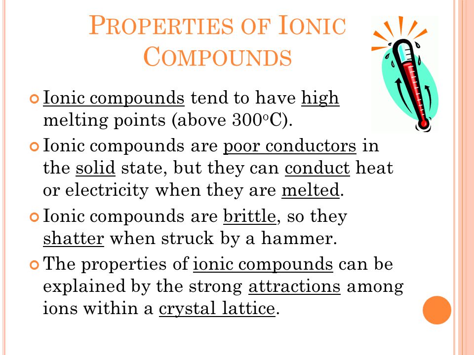 P ROPERTIES OF I ONIC C OMPOUNDS Ionic compounds tend to have high melting points (above 300 o C).
