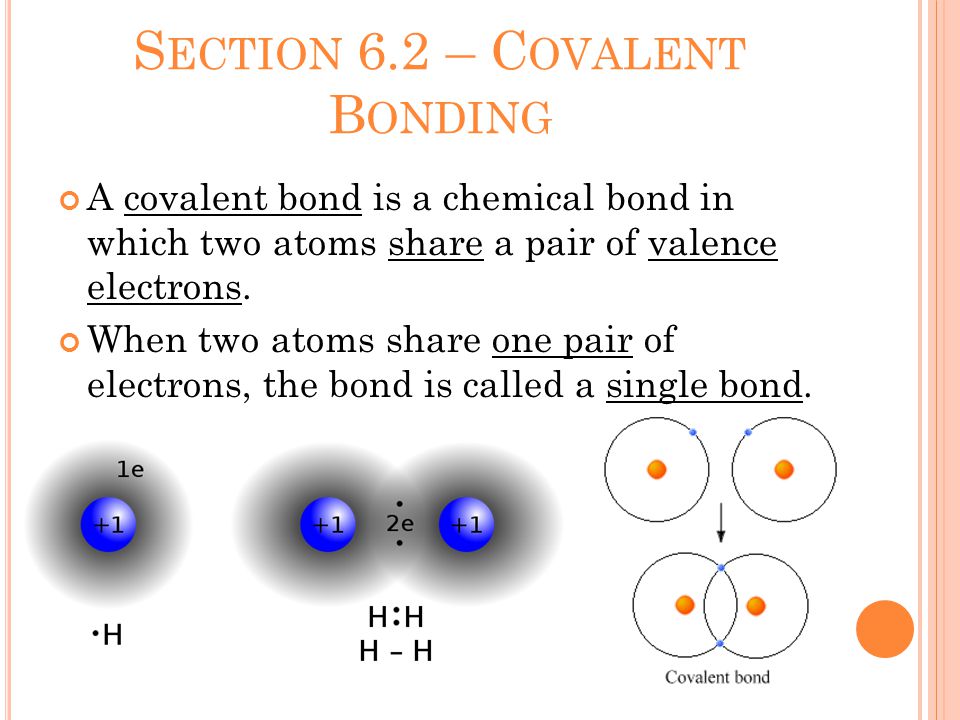 S ECTION 6.2 – C OVALENT B ONDING A covalent bond is a chemical bond in which two atoms share a pair of valence electrons.