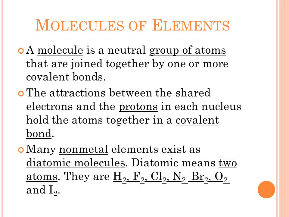 M OLECULES OF E LEMENTS A molecule is a neutral group of atoms that are joined together by one or more covalent bonds.