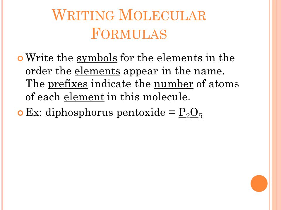 W RITING M OLECULAR F ORMULAS Write the symbols for the elements in the order the elements appear in the name.