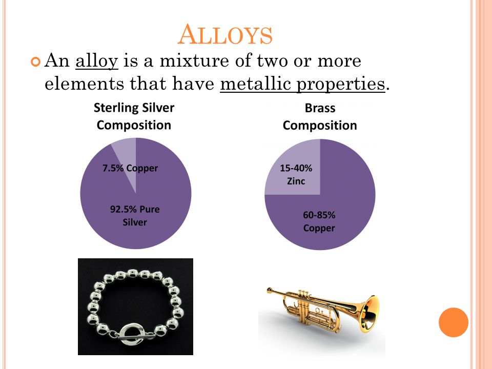 A LLOYS An alloy is a mixture of two or more elements that have metallic properties.