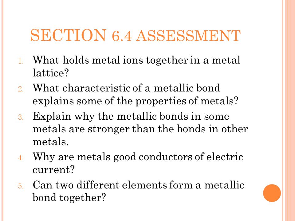 SECTION 6.4 ASSESSMENT 1. What holds metal ions together in a metal lattice.