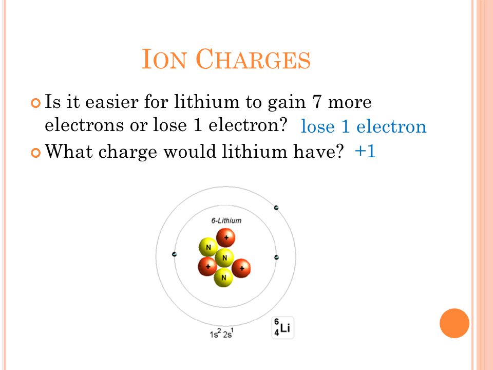 I ON C HARGES Is it easier for lithium to gain 7 more electrons or lose 1 electron.