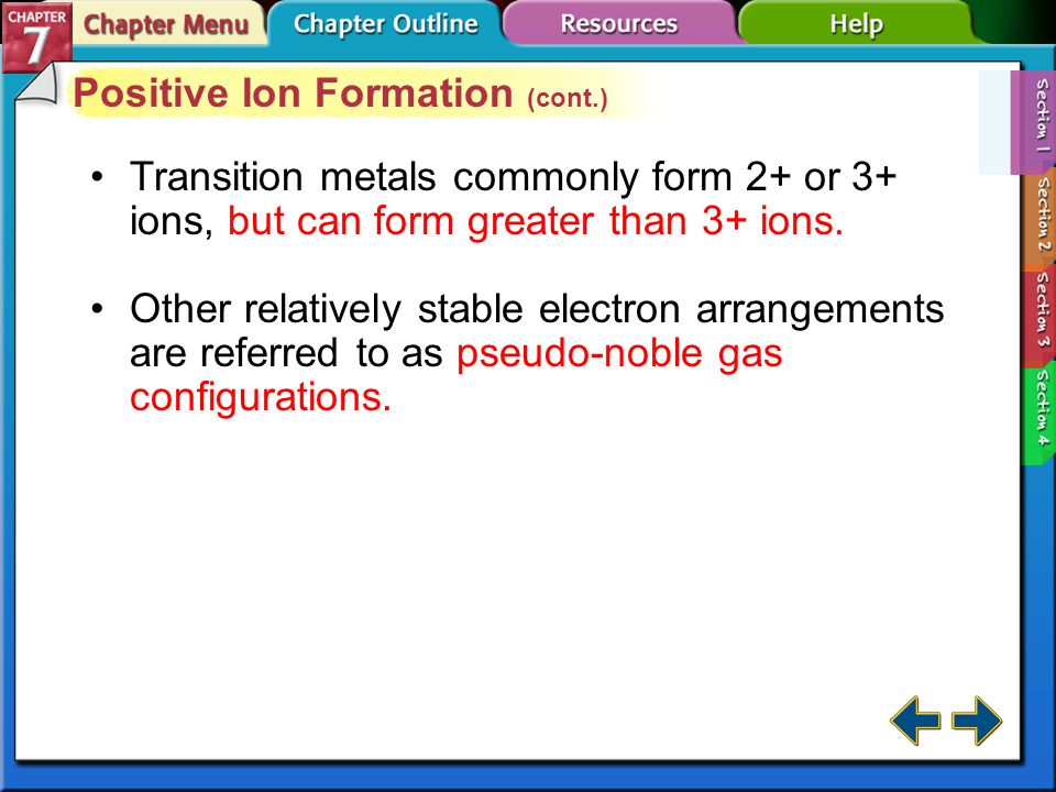 Section 7-1 Positive Ion Formation (cont.) Metals are reactive because they lose valence electrons easily.