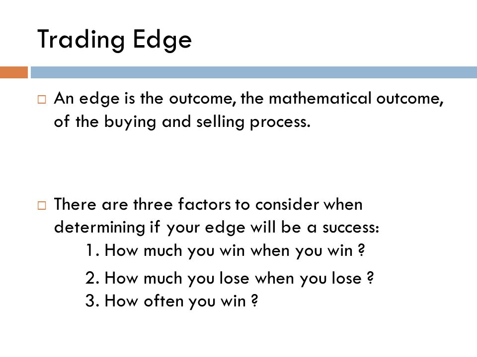 Trading Edge  An edge is the outcome, the mathematical outcome, of the buying and selling process.