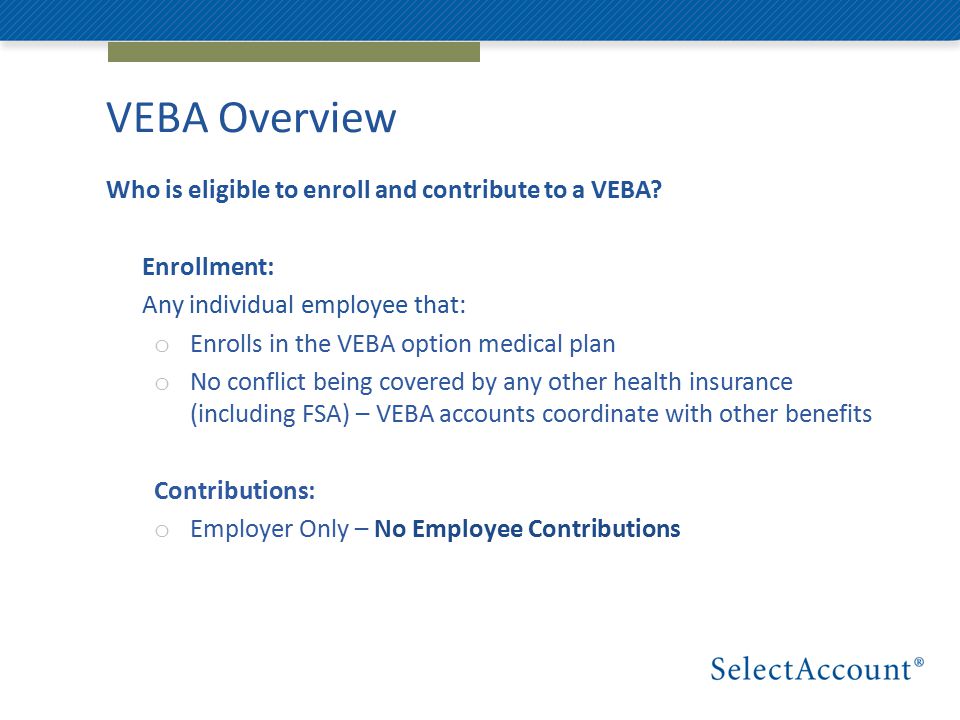 VEBA Overview Who is eligible to enroll and contribute to a VEBA.