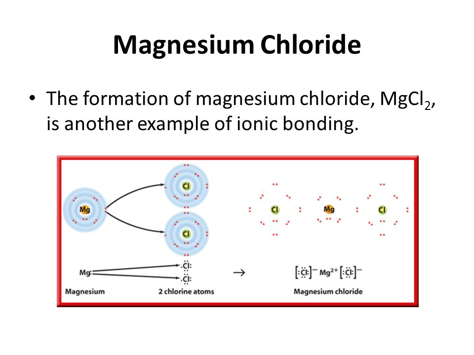Magnesium Chloride The formation of magnesium chloride, MgCl 2, is another example of ionic bonding.