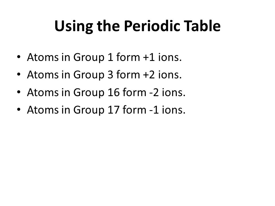 Using the Periodic Table Atoms in Group 1 form +1 ions.