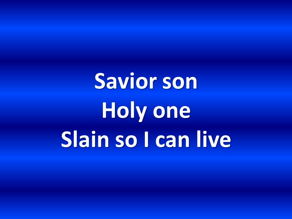 Savior son Holy one Slain so I can live