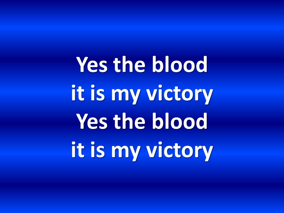 Yes the blood it is my victory Yes the blood it is my victory