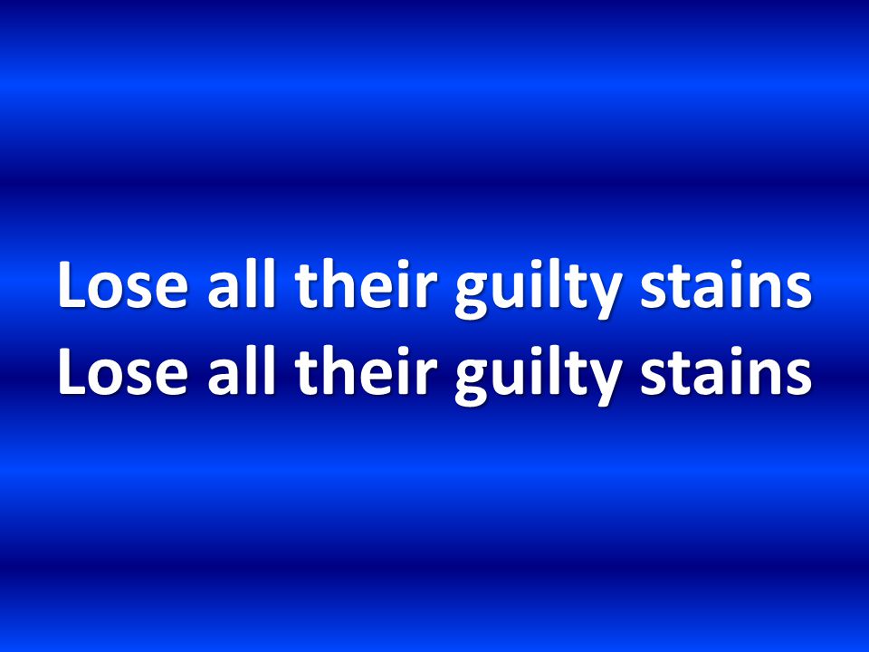 Lose all their guilty stains Lose all their guilty stains