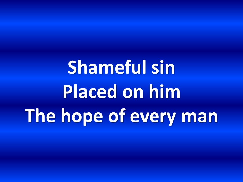 Shameful sin Placed on him The hope of every man