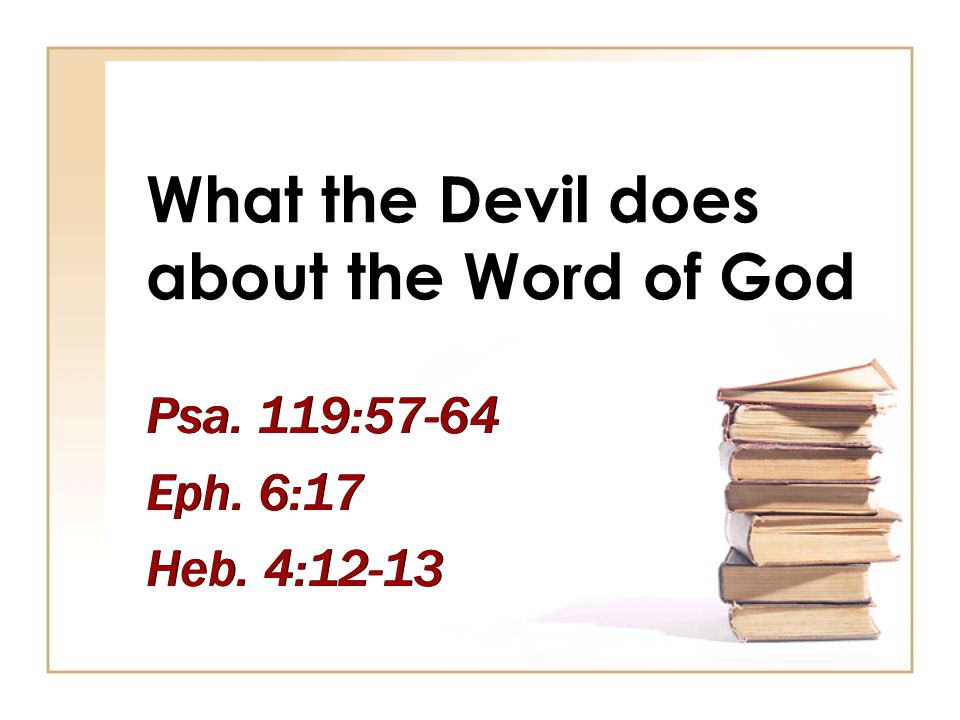 What the Devil does about the Word of God Psa. 119:57-64 Eph.