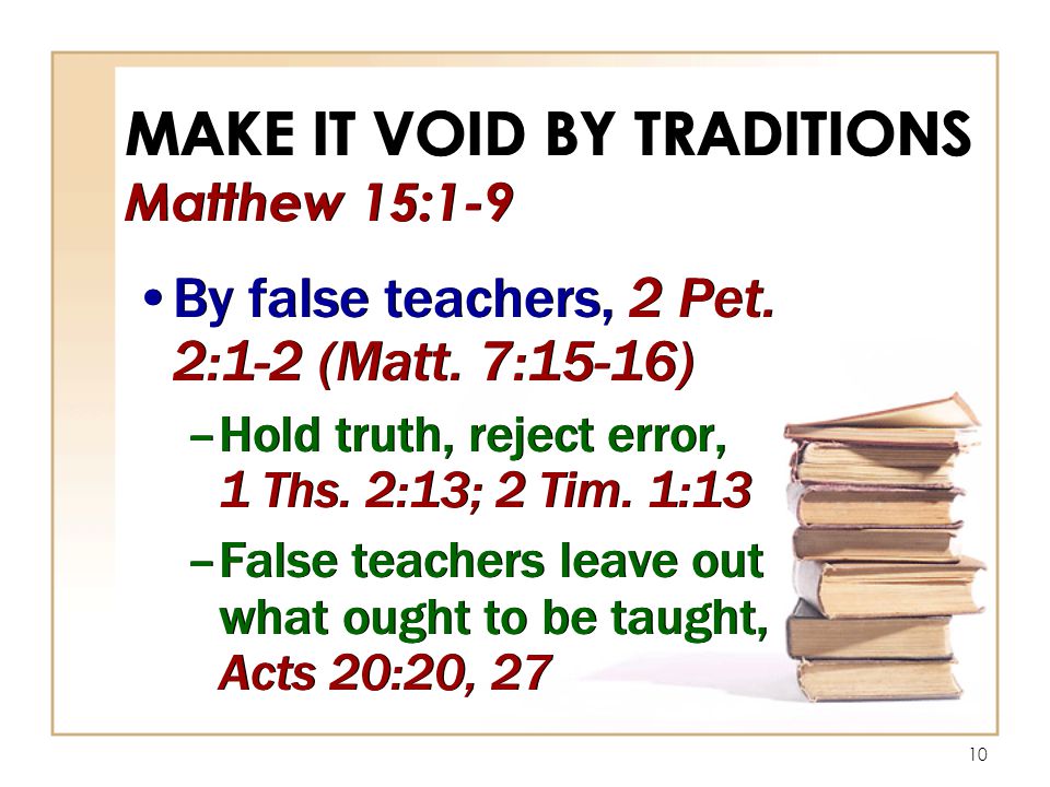 10 MAKE IT VOID BY TRADITIONS Matthew 15:1-9 By false teachers, 2 Pet.