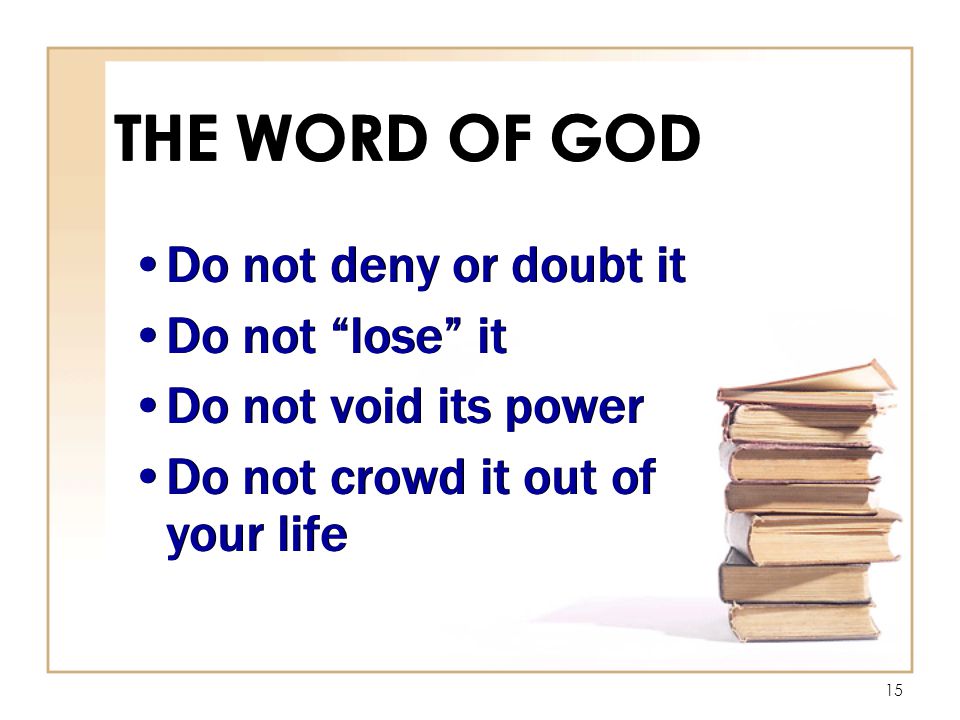15 THE WORD OF GOD Do not deny or doubt it Do not lose it Do not void its power Do not crowd it out of your life Do not deny or doubt it Do not lose it Do not void its power Do not crowd it out of your life