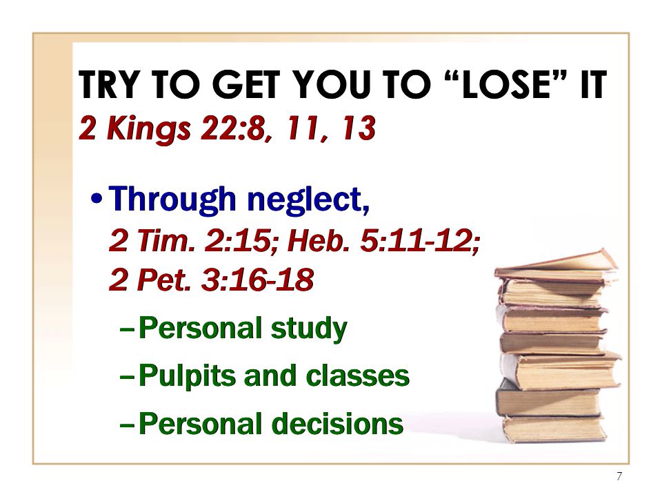 7 TRY TO GET YOU TO LOSE IT 2 Kings 22:8, 11, 13 Through neglect, 2 Tim.
