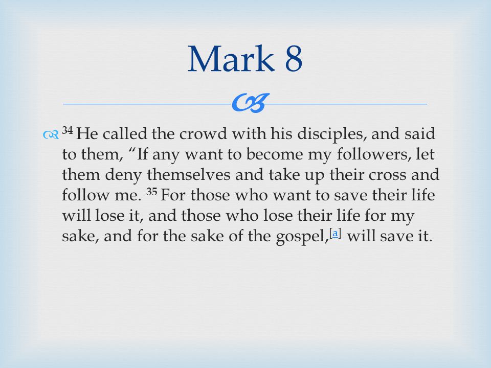   34 He called the crowd with his disciples, and said to them, If any want to become my followers, let them deny themselves and take up their cross and follow me.