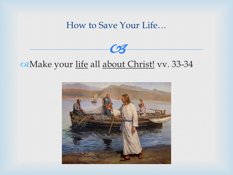  How to Save Your Life…  Make your life all about Christ! vv