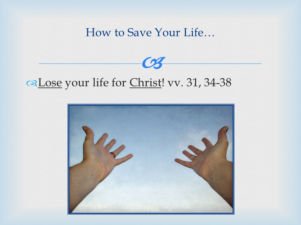  How to Save Your Life…  Lose your life for Christ! vv. 31, 34-38