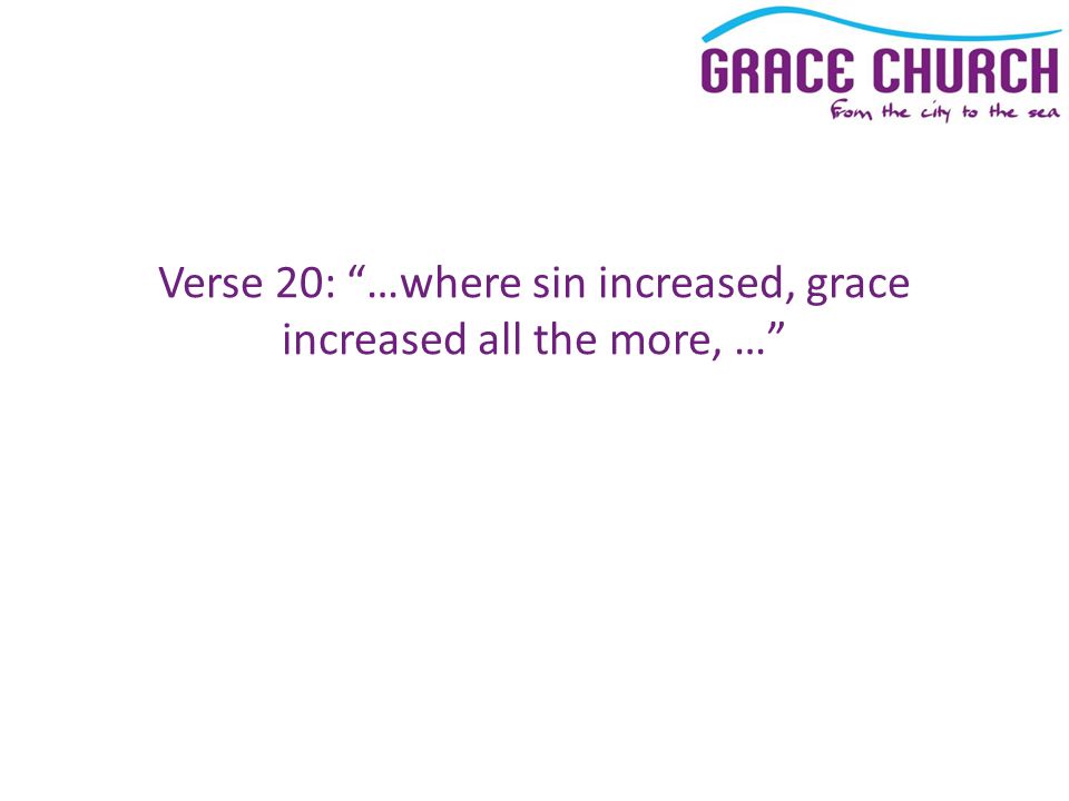 Verse 20: …where sin increased, grace increased all the more, …