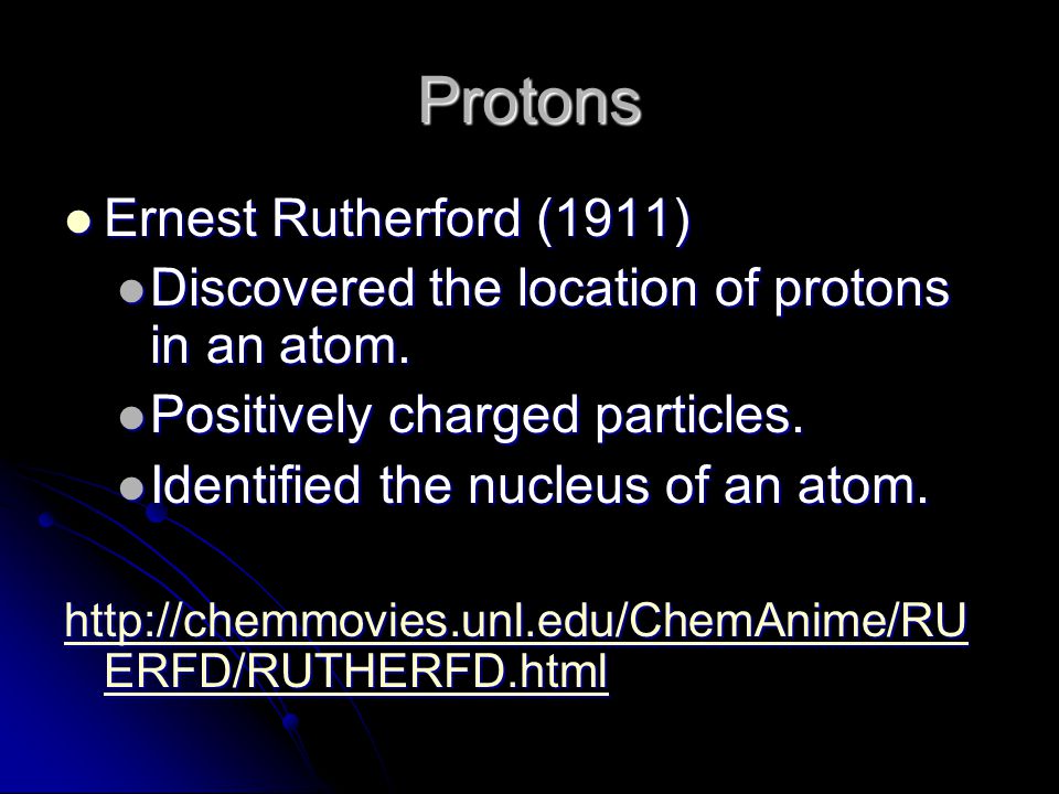 Protons Ernest Rutherford (1911) Ernest Rutherford (1911) Discovered the location of protons in an atom.