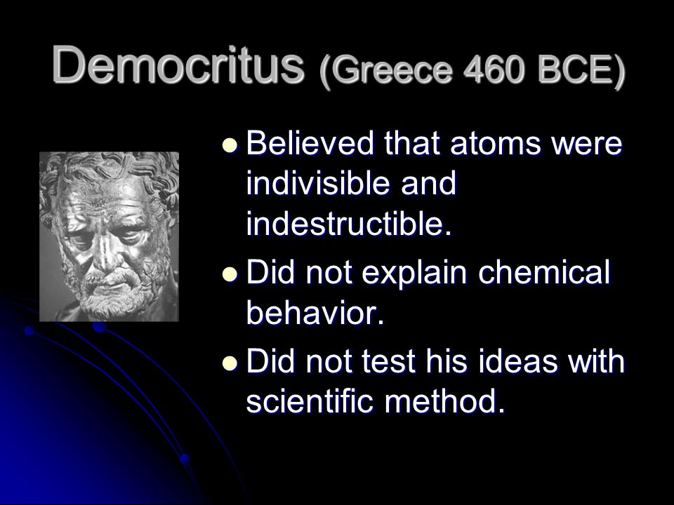 Democritus (Greece 460 BCE) Believed that atoms were indivisible and indestructible.