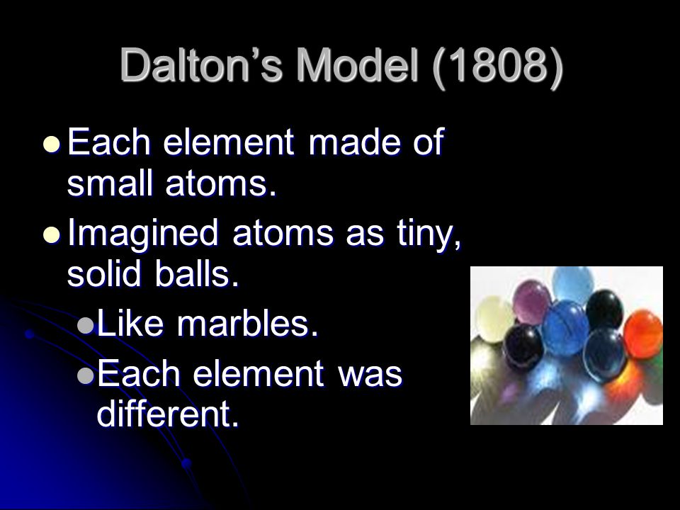 Dalton’s Model (1808) Each element made of small atoms.