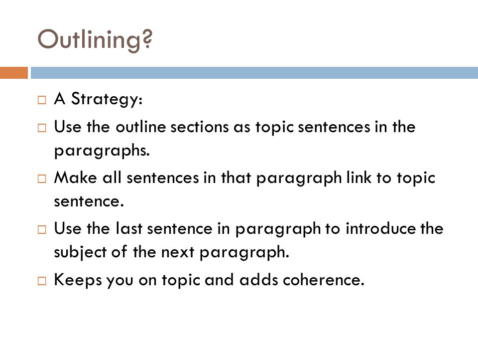 Outlining.  A Strategy:  Use the outline sections as topic sentences in the paragraphs.