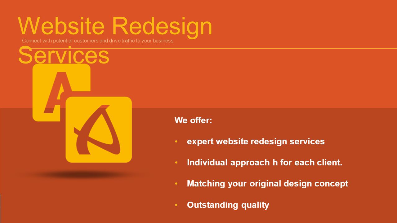 Website Redesign Services Connect with potential customers and drive traffic to your business We offer: expert website redesign services Individual approach h for each client.