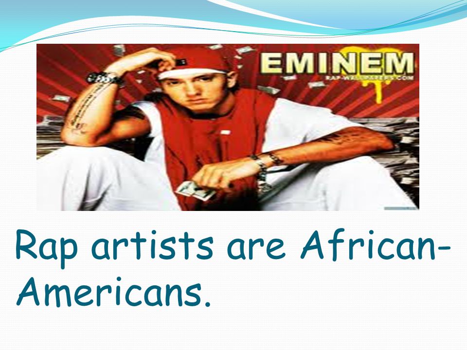 Rap artists are African- Americans.