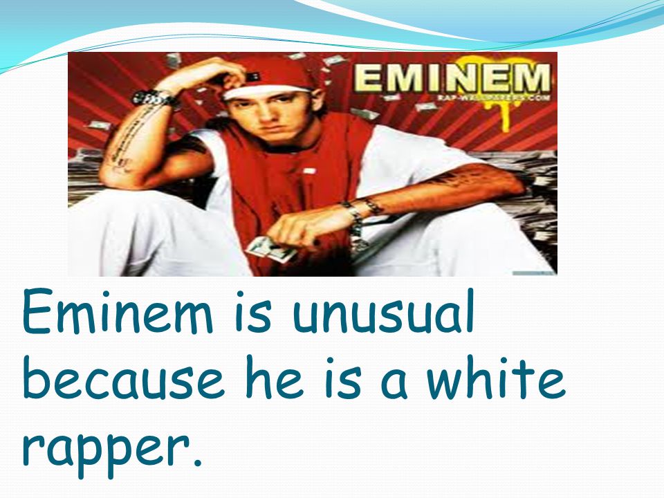 Eminem is unusual because he is a white rapper.