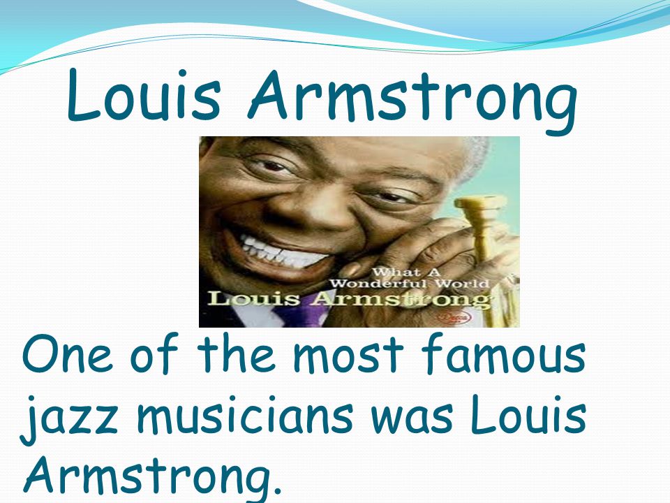 Louis Armstrong One of the most famous jazz musicians was Louis Armstrong.