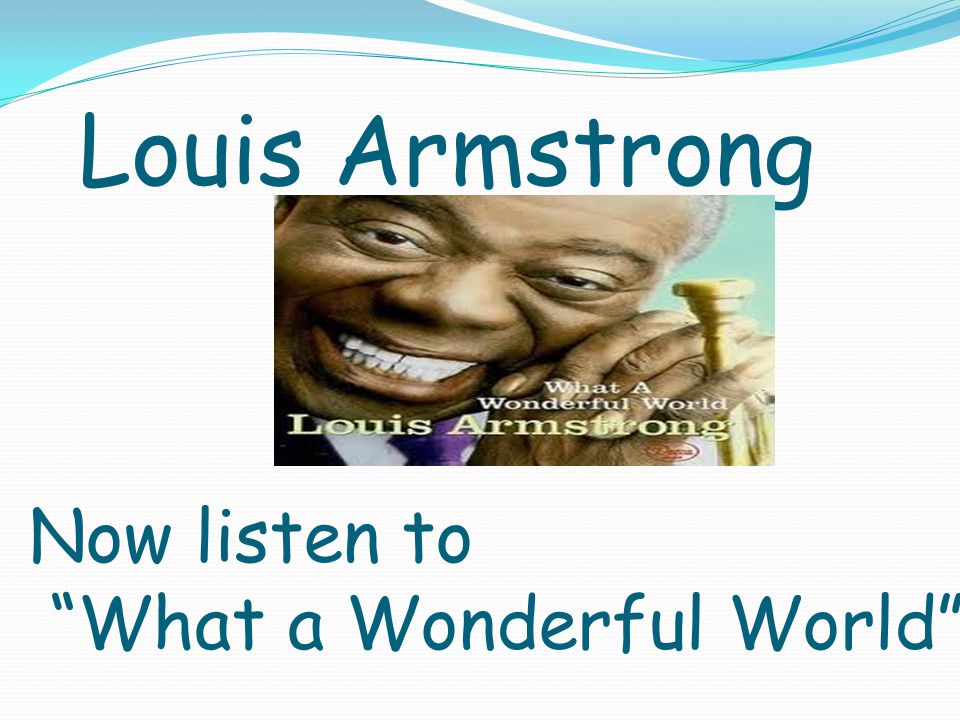 Louis Armstrong Now listen to What a Wonderful World