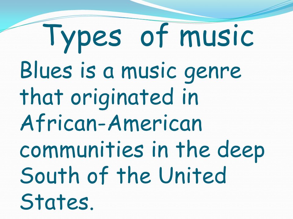 Types of music Blues is a music genre that originated in African-American communities in the deep South of the United States.