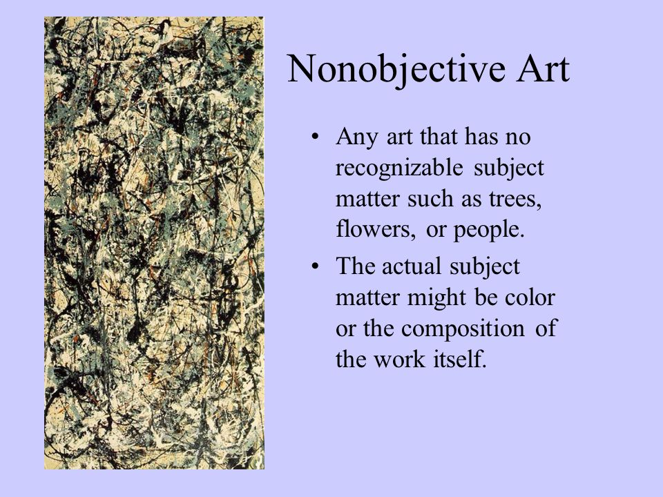 Nonobjective Art Any art that has no recognizable subject matter such as trees, flowers, or people.