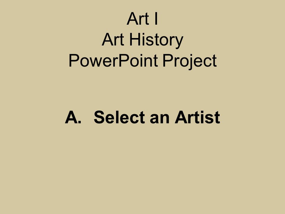 Art I Art History PowerPoint Project A.Select an Artist