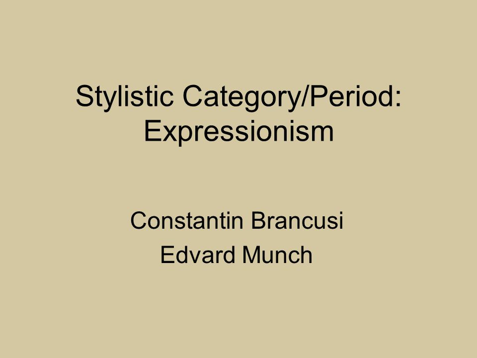 Stylistic Category/Period: Expressionism Constantin Brancusi Edvard Munch