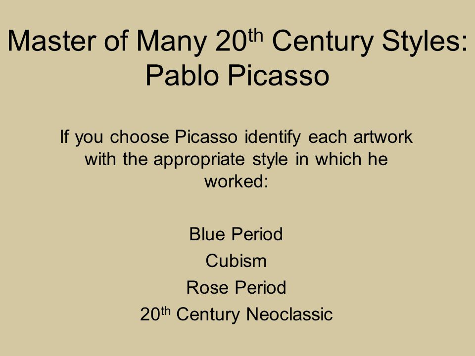 Master of Many 20 th Century Styles: Pablo Picasso If you choose Picasso identify each artwork with the appropriate style in which he worked: Blue Period Cubism Rose Period 20 th Century Neoclassic
