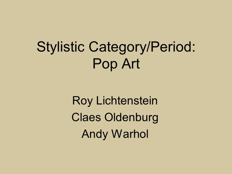 Stylistic Category/Period: Pop Art Roy Lichtenstein Claes Oldenburg Andy Warhol