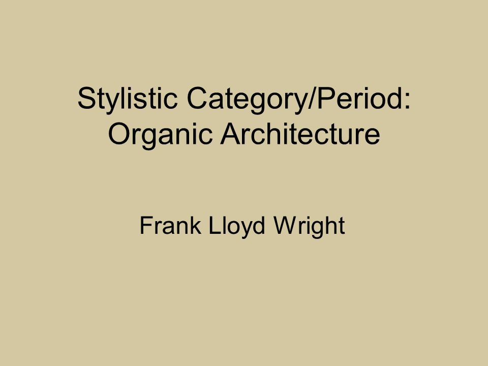 Stylistic Category/Period: Organic Architecture Frank Lloyd Wright