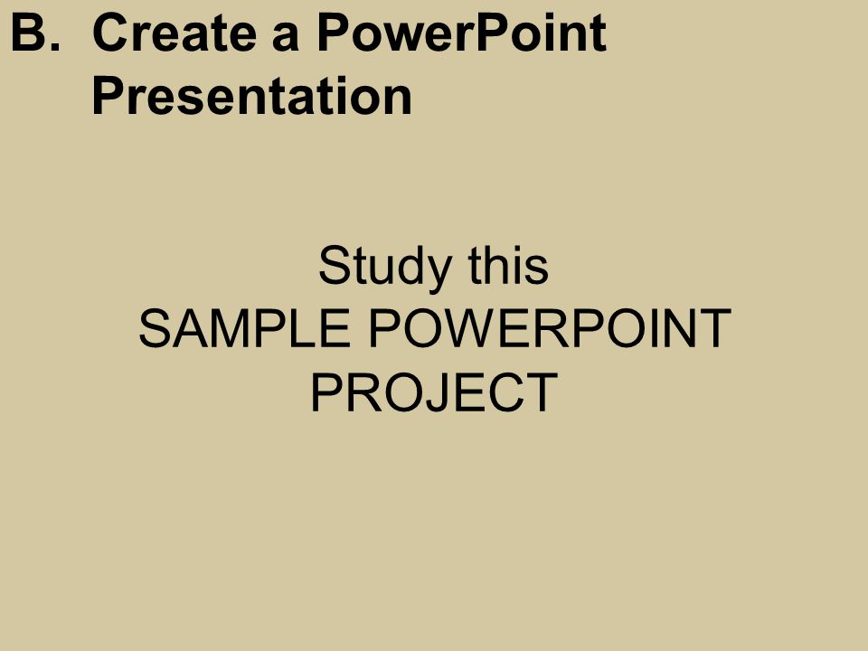 Study this SAMPLE POWERPOINT PROJECT B. Create a PowerPoint Presentation
