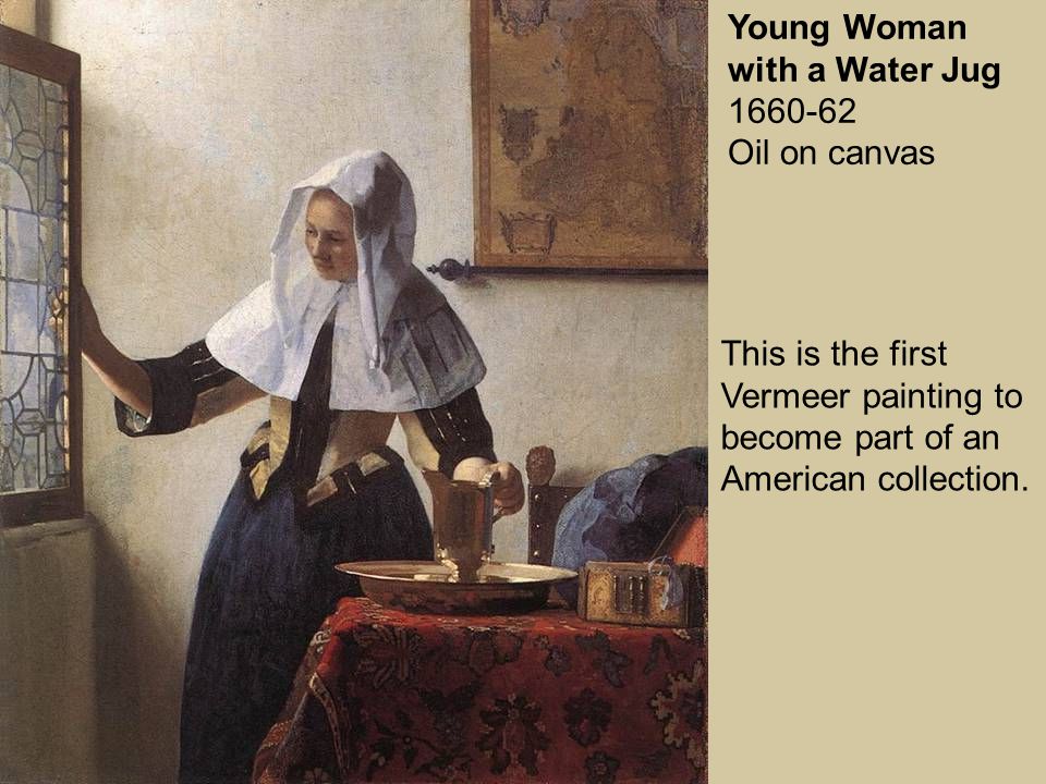 Young Woman with a Water Jug Oil on canvas This is the first Vermeer painting to become part of an American collection.