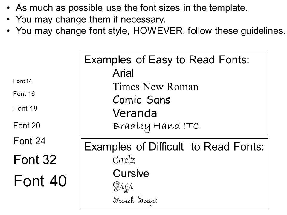 Font 18 Font 20 Font 24 Font 32 Font 40 Font 16 Font 14 Examples of Easy to Read Fonts: Arial Times New Roman Comic Sans Veranda Bradley Hand ITC Examples of Difficult to Read Fonts: Curlz Cursive Gigi French Script As much as possible use the font sizes in the template.
